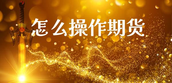 怎么操作期货_https://cj006.lansai.wang_期货开户_第1张