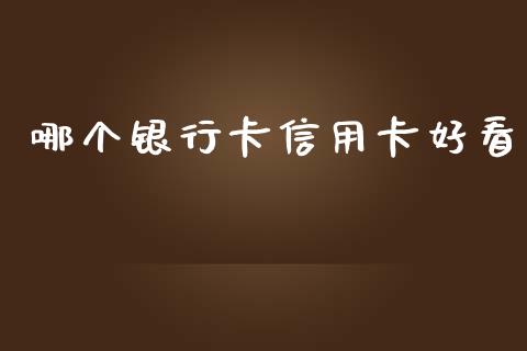 哪个银行卡信用卡好看_https://cj006.lansai.wang_财经新闻_第1张