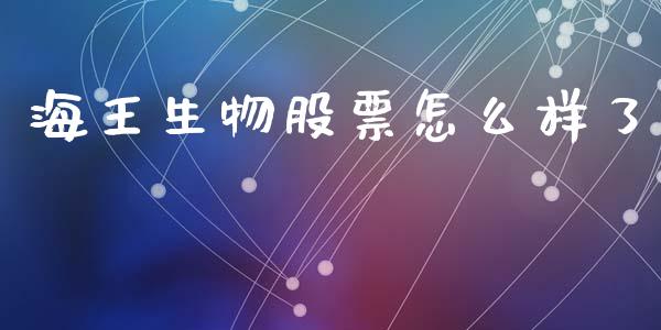 海王生物股票怎么样了_https://cj006.lansai.wang_财经新闻_第1张