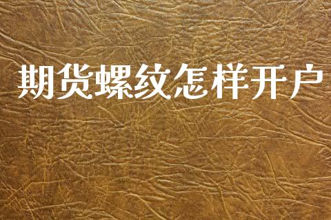 期货螺纹怎样开户_https://cj006.lansai.wang_财经新闻_第1张