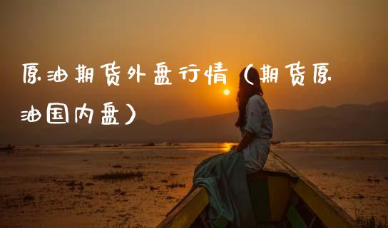 原油期货外盘行情（期货原油国内盘）_https://cj006.lansai.wang_财经新闻_第1张