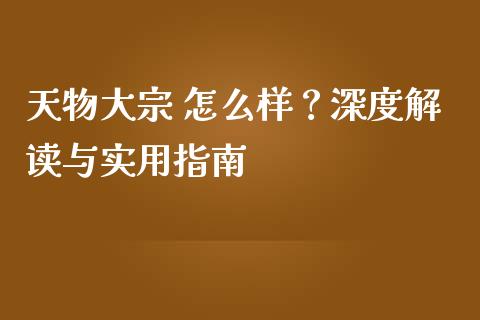 天物大宗 怎么样？深度解读与实用指南_https://cj006.lansai.wang_债券资讯_第1张