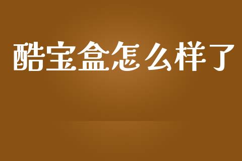 酷宝盒怎么样了_https://cj006.lansai.wang_债券资讯_第1张