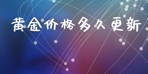 黄金价格多久更新_https://cj006.lansai.wang_金融监管_第1张
