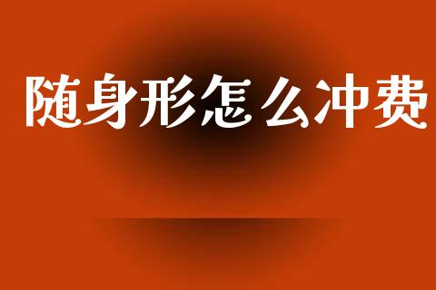 随身形怎么冲费_https://cj006.lansai.wang_债券资讯_第1张