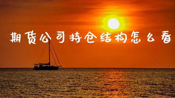 期货公司持仓结构怎么看_https://cj006.lansai.wang_债券资讯_第1张