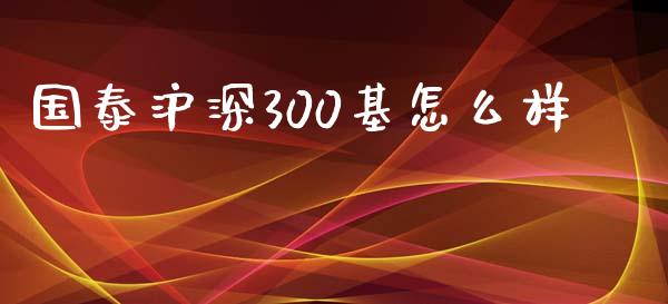 国泰沪深300基怎么样_https://cj006.lansai.wang_全球市场_第1张