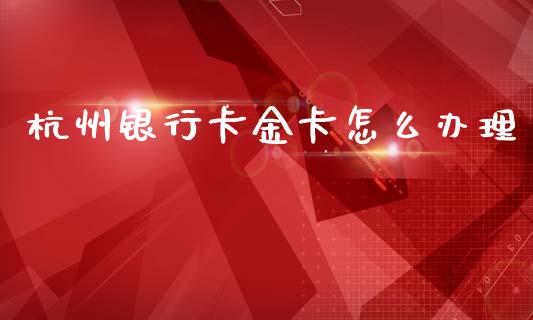 杭州银行卡金卡怎么办理_https://cj006.lansai.wang_期货开户_第1张