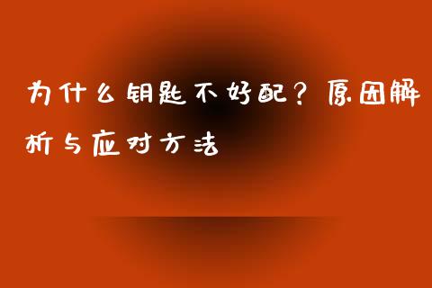 为什么钥匙不好配？原因解析与应对方法_https://cj006.lansai.wang_期货开户_第1张