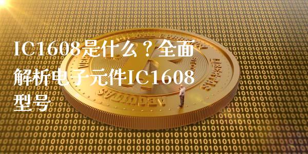 IC1608是什么？全面解析电子元件IC1608型号_https://cj006.lansai.wang_外汇交易_第1张
