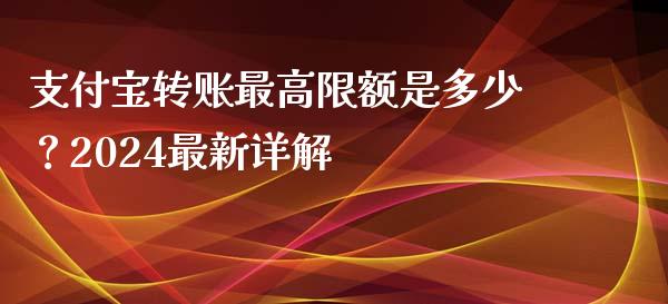 支付宝转账最高限额是多少？2024最新详解_https://cj006.lansai.wang_债券资讯_第1张