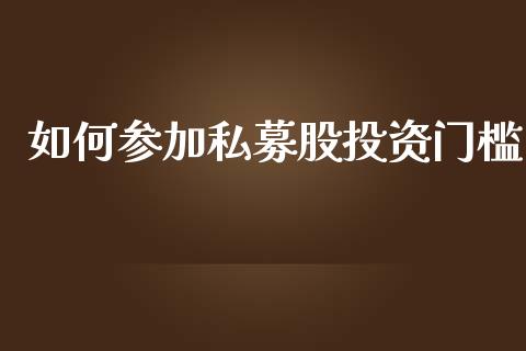 如何参加私募股投资门槛_https://cj006.lansai.wang_金融监管_第1张