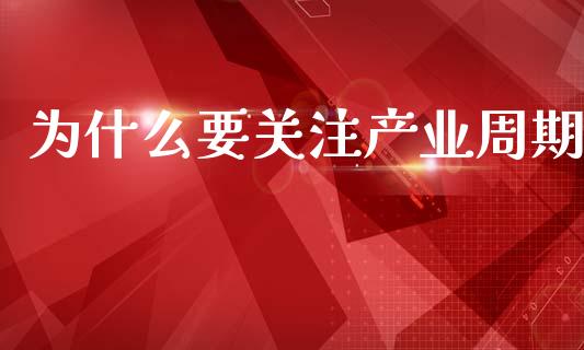 为什么要关注产业周期_https://cj006.lansai.wang_债券资讯_第1张
