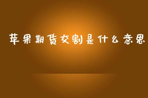 苹果期货交割是什么意思_https://cj006.lansai.wang_外汇交易_第1张