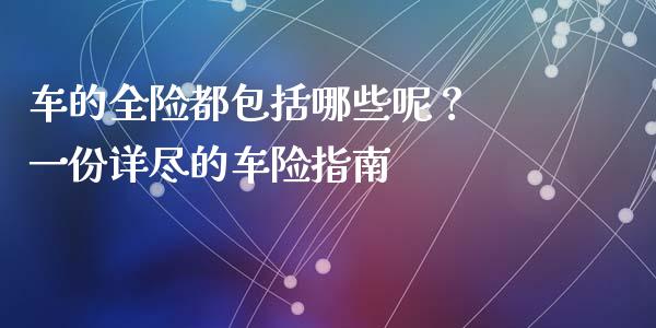 车的全险都包括哪些呢？ 一份详尽的车险指南_https://cj006.lansai.wang_外汇交易_第1张
