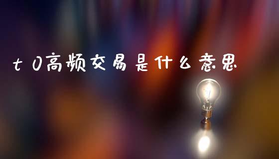 t 0高频交易是什么意思_https://cj006.lansai.wang_金融监管_第1张