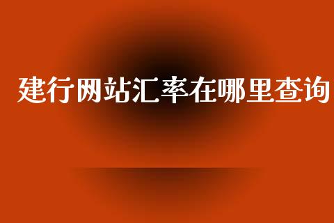 建行网站汇率在哪里查询_https://cj006.lansai.wang_外汇交易_第1张
