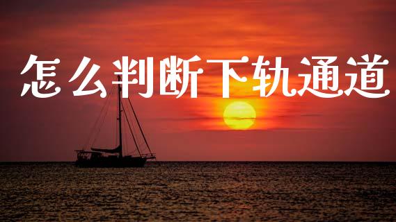 怎么判断下轨通道_https://cj006.lansai.wang_债券资讯_第1张