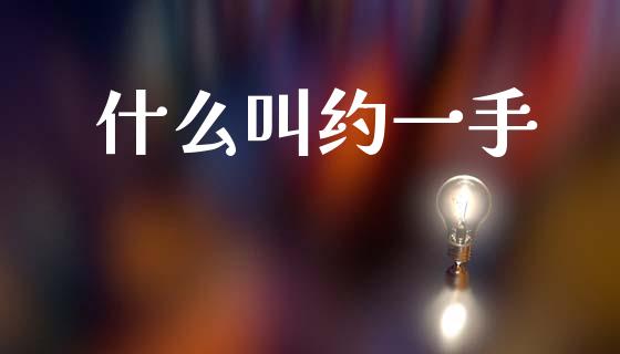 什么叫约一手_https://cj006.lansai.wang_金融监管_第1张