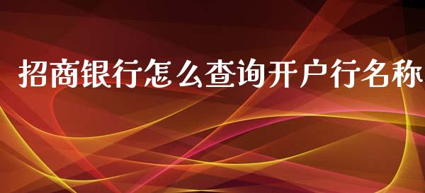 招商银行怎么查询开户行名称_https://cj006.lansai.wang_期货开户_第1张