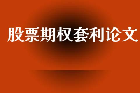 股票期权套利论文_https://cj006.lansai.wang_财经新闻_第1张