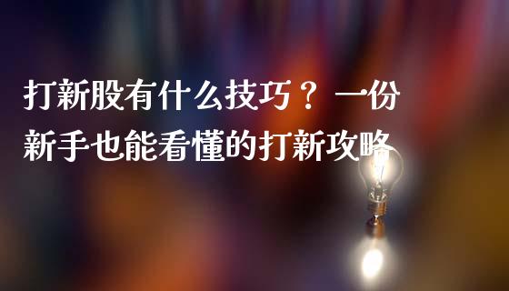 打新股有什么技巧？ 一份新手也能看懂的打新攻略_https://cj006.lansai.wang_外汇交易_第1张