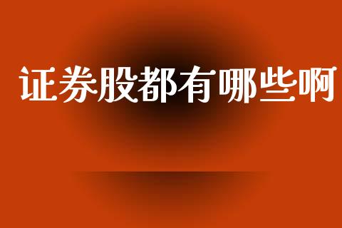 证券股都有哪些啊_外汇交易_第1张_期货开户_金融监管_外汇交易_债券资讯_全球市场_财经新闻 证券股都有哪些啊_https://cj006.lansai.wang_外汇交易_第1张