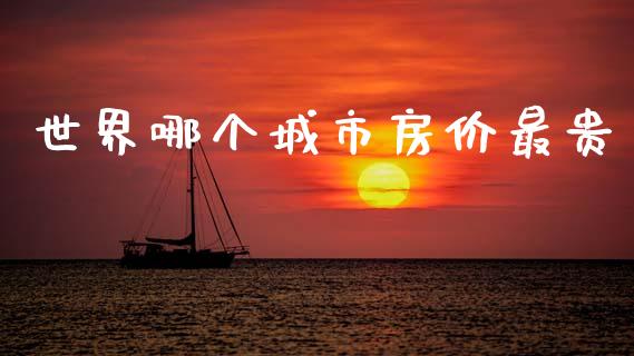 世界哪个城市房价最贵_https://cj006.lansai.wang_全球市场_第1张