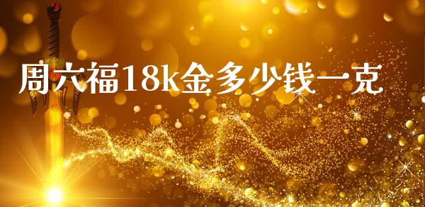 周六福18k金多少钱一克_https://cj006.lansai.wang_期货开户_第1张