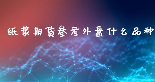 纸浆期货参考外盘什么品种_财经新闻_第1张_期货开户_金融监管_外汇交易_债券资讯_全球市场_财经新闻 纸浆期货参考外盘什么品种_https://cj006.lansai.wang_财经新闻_第1张