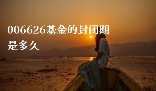 006626基金的封闭期是多久_https://cj006.lansai.wang_财经新闻_第1张