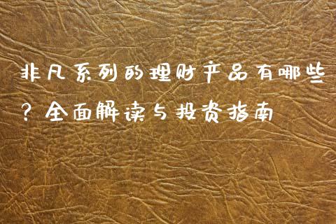 非凡系列的理财产品有哪些？全面解读与投资指南_https://cj006.lansai.wang_外汇交易_第1张