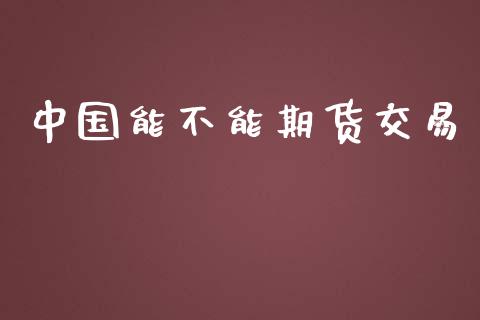 中国能不能期货交易_https://cj006.lansai.wang_债券资讯_第1张