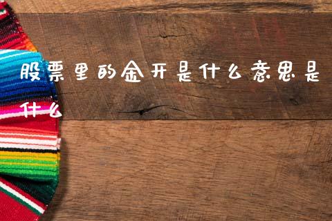 股票里的金开是什么意思是什么_https://cj006.lansai.wang_金融监管_第1张