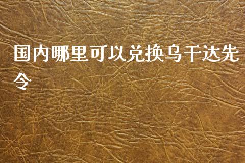国内哪里可以兑换乌干达先令_https://cj006.lansai.wang_期货开户_第1张