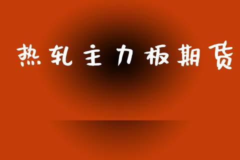 热轧主力板期货_https://cj006.lansai.wang_金融监管_第1张