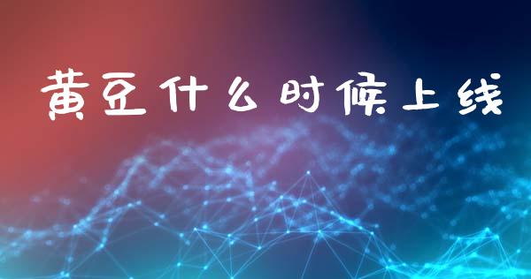 黄豆什么时候上线_https://cj006.lansai.wang_外汇交易_第1张