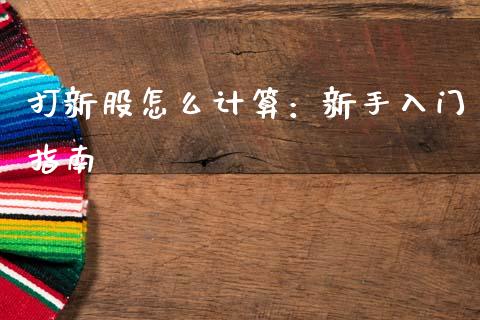 打新股怎么计算:新手入门指南_期货开户_第1张_期货开户_金融监管_外汇交易_债券资讯_全球市场_财经新闻 打新股怎么计算:新手入门指南_https://cj006.lansai.wang_期货开户_第1张