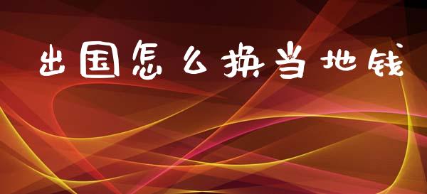 出国怎么换当地钱_https://cj006.lansai.wang_金融监管_第1张