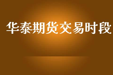 华泰期货交易时段_https://cj006.lansai.wang_全球市场_第1张