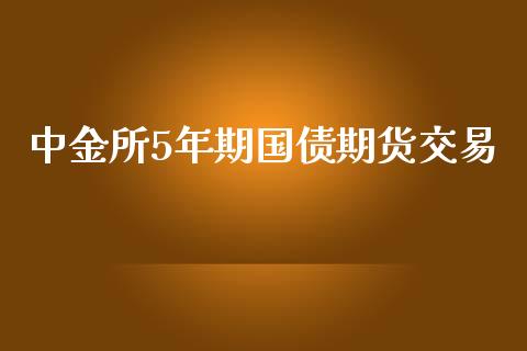 中金所5年期国债期货交易_https://cj006.lansai.wang_债券资讯_第1张