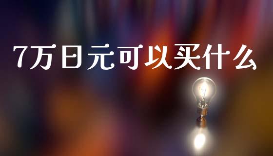 7万日元可以买什么_https://cj006.lansai.wang_金融监管_第1张