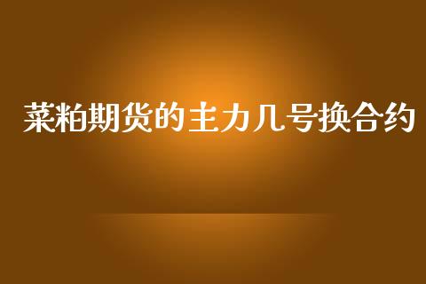 菜粕期货的主力几号换合约_https://cj006.lansai.wang_外汇交易_第1张