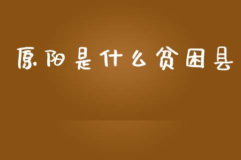 原阳是什么贫困县_https://cj006.lansai.wang_全球市场_第1张