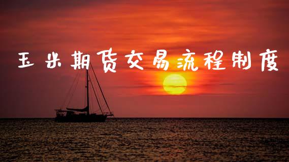 玉米期货交易流程制度_https://cj006.lansai.wang_全球市场_第1张