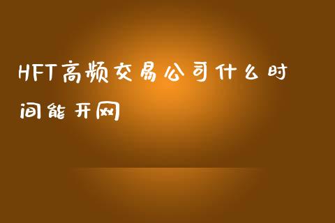 HFT高频交易公司什么时间能开网_https://cj006.lansai.wang_财经新闻_第1张