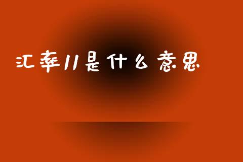 汇率11是什么意思_https://cj006.lansai.wang_全球市场_第1张
