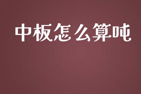 中板怎么算吨_https://cj006.lansai.wang_金融监管_第1张