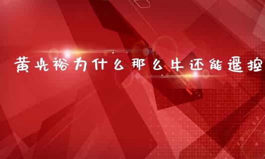 黄光裕为什么那么牛还能遥控_https://cj006.lansai.wang_期货开户_第1张