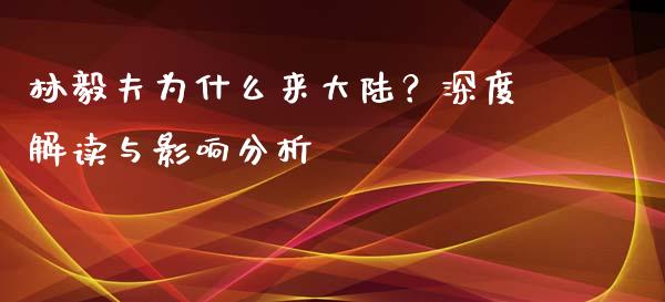 林毅夫为什么来大陆？深度解读与影响分析_https://cj006.lansai.wang_债券资讯_第1张